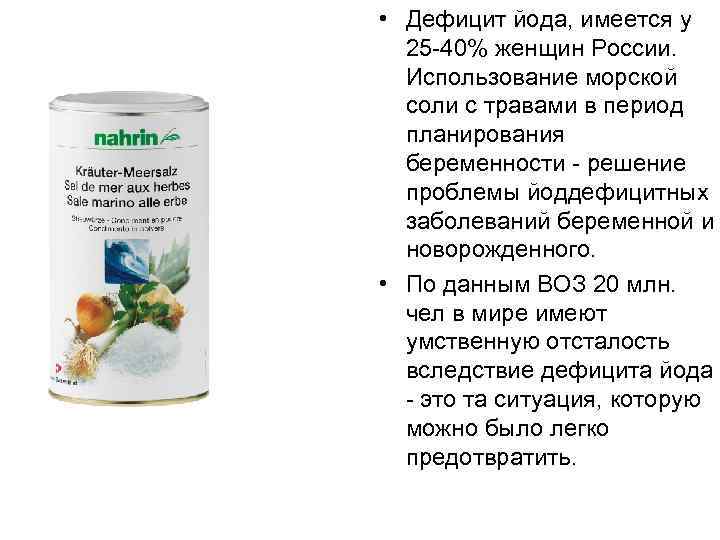  • Дефицит йода, имеется у 25 -40% женщин России. Использование морской соли с