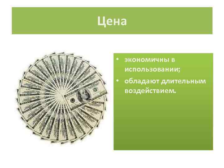 Цена • экономичны в использовании; • обладают длительным воздействием. 