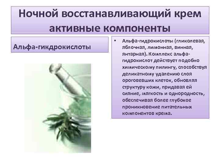 Ночной восстанавливающий крем активные компоненты Альфа-гикдрокислоты • Альфа-гидрокислоты (гликолевая, яблочная, лимонная, винная, янтарная). Комплекс