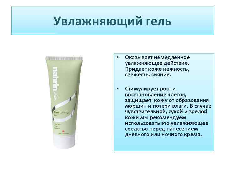 Увлажняющий гель • Оказывает немедленное увлажняющее действие. Придает коже нежность, свежесть, сияние. • Стимулирует