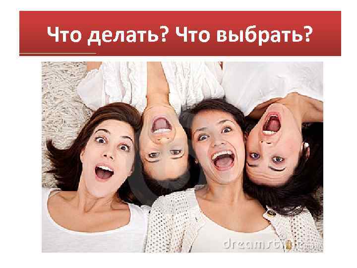 Что делать? Что выбрать? 