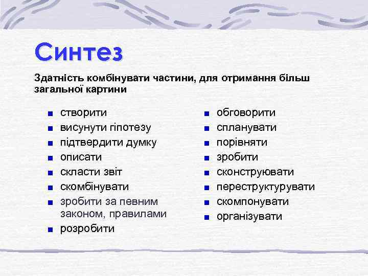 Синтез Здатність комбінувати частини, для отримання більш загальної картини створити висунути гіпотезу підтвердити думку