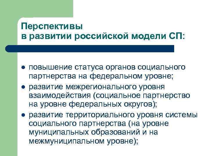 Перспективы в развитии российской модели СП: l l l повышение статуса органов социального партнерства