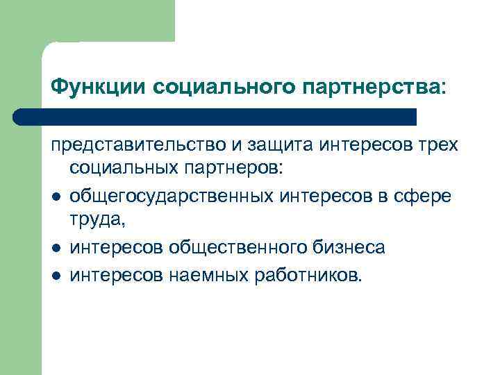 Функции социального партнерства: представительство и защита интересов трех социальных партнеров: l общегосударственных интересов в