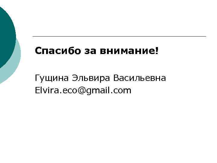 Спасибо за внимание! Гущина Эльвира Васильевна Elvira. eco@gmail. com 