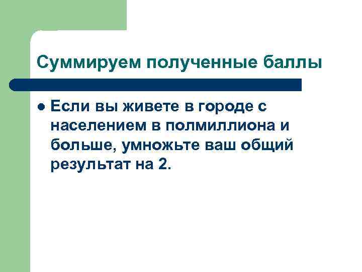 Суммируем полученные баллы l Если вы живете в городе с населением в полмиллиона и