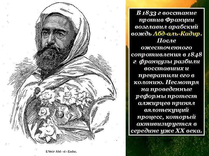 В 1833 г восстание против Франции возглавил арабский вождь Абд-аль-Кадир. После ожесточенного сопротивления в