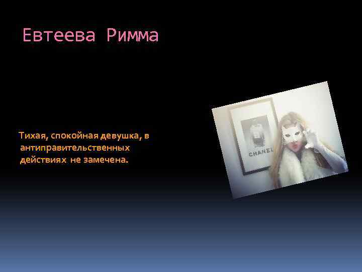 Евтеева Римма Тихая, спокойная девушка, в антиправительственных действиях не замечена. 