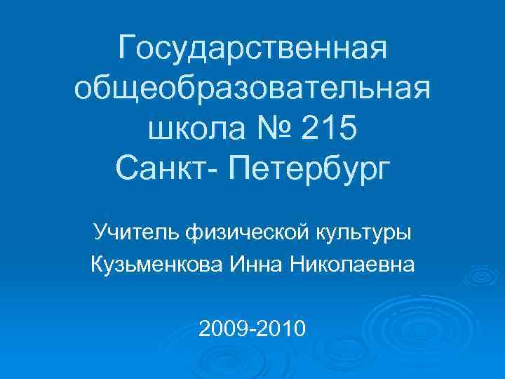 Государственная общеобразовательная школа № 215 Санкт- Петербург Учитель физической культуры Кузьменкова Инна Николаевна 2009