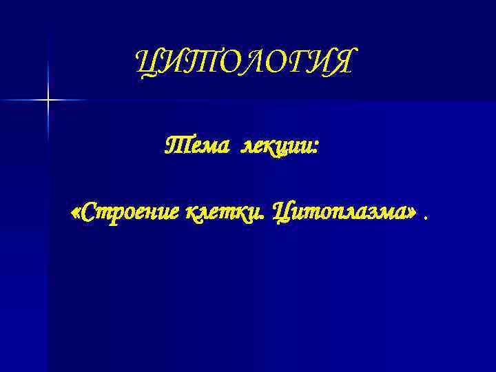 ЦИТОЛОГИЯ Тема лекции: «Строение клетки. Цитоплазма» . 