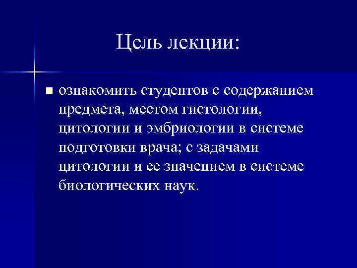  Цель лекции: n ознакомить студентов с содержанием предмета, местом гистологии, цитологии и эмбриологии