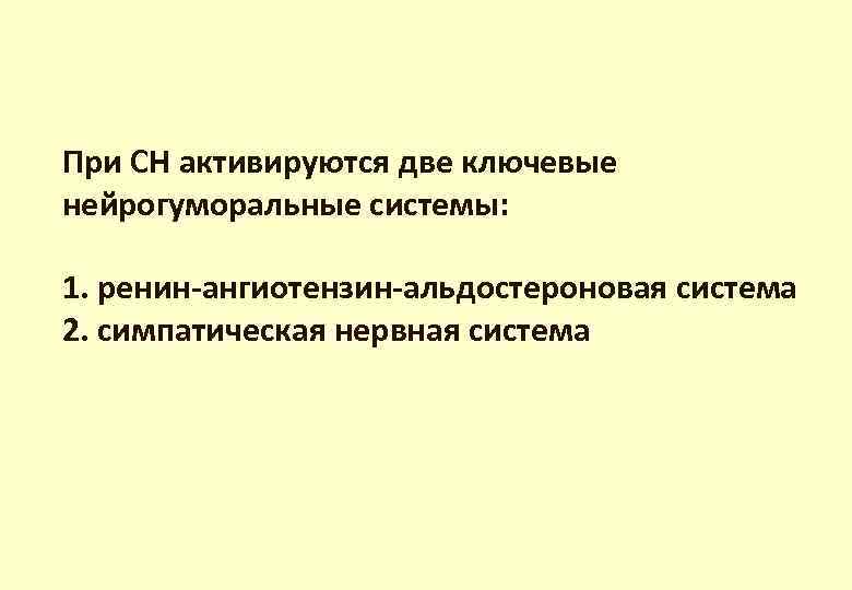 При СН активируются две ключевые нейрогуморальные системы: 1. ренин-ангиотензин-альдостероновая система 2. симпатическая нервная система