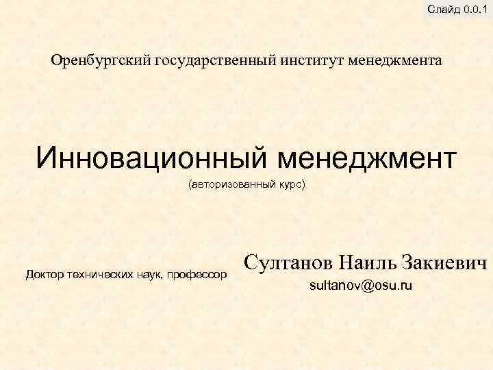 Слайд 0. 0. 1 Оренбургский государственный институт менеджмента Инновационный менеджмент (авторизованный курс) Доктор технических