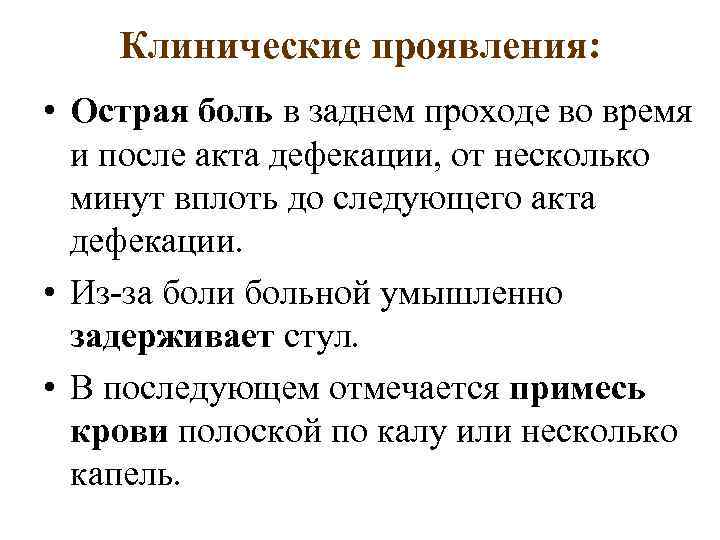 Клинические проявления: • Острая боль в заднем проходе во время и после акта дефекации,