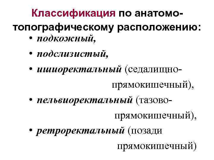 Классификация по анатомотопографическому расположению: • подкожный, • подслизистый, • ишиоректальный (седалищно прямокишечный), • пельвиоректальный