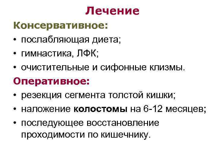 Лечение Консервативное: • послабляющая диета; • гимнастика, ЛФК; • очистительные и сифонные клизмы. Оперативное: