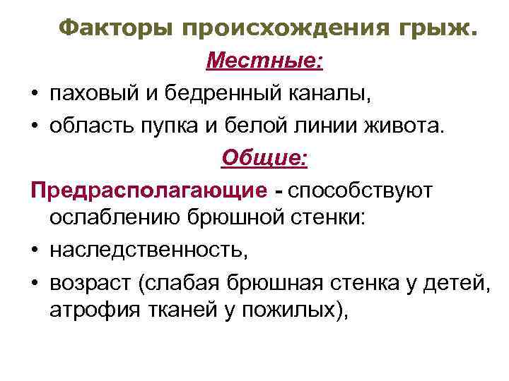 Факторы происхождения грыж. Местные: • паховый и бедренный каналы, • область пупка и белой