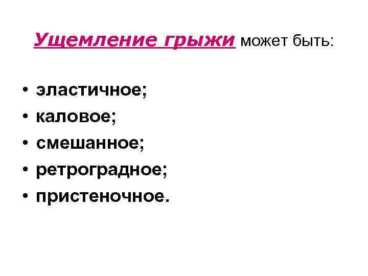 Ущемление грыжи может быть: • • • эластичное; каловое; смешанное; ретроградное; пристеночное. 