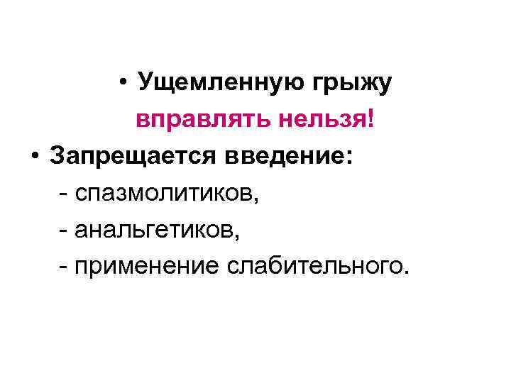  • Ущемленную грыжу вправлять нельзя! • Запрещается введение: - спазмолитиков, - анальгетиков, -