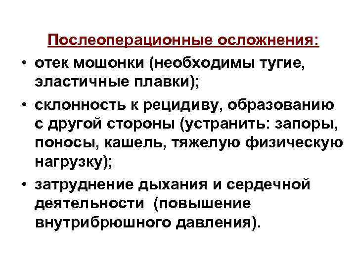Послеоперационные осложнения: • отек мошонки (необходимы тугие, эластичные плавки); • склонность к рецидиву, образованию