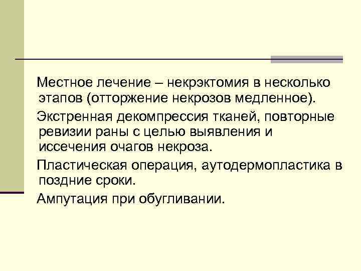 Местное лечение – некрэктомия в несколько этапов (отторжение некрозов медленное). Экстренная декомпрессия тканей, повторные