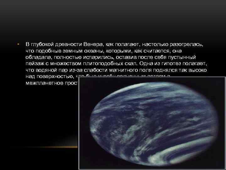  • В глубокой древности Венера, как полагают, настолько разогрелась, что подобные земным океаны,