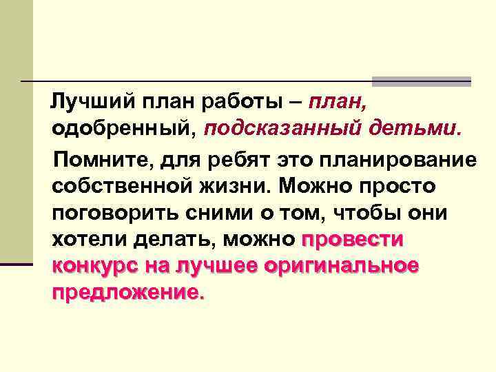 Лучший план работы – план, одобренный, подсказанный детьми. Помните, для ребят это планирование собственной