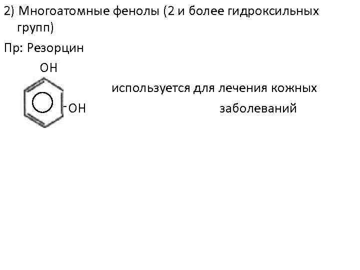 2) Многоатомные фенолы (2 и более гидроксильных групп) Пр: Резорцин ОН используется для лечения