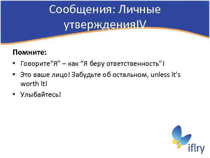 Сообщения: Личные утверждения. IV Помните: • Говорите“Я” – как “Я беру ответственность”! • Это