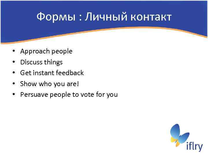 Формы : Личный контакт • • • Approach people Discuss things Get instant feedback
