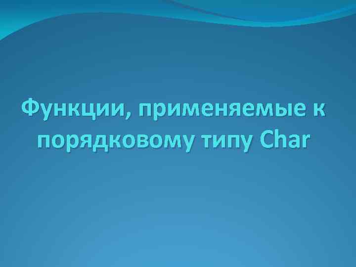 Функции, применяемые к порядковому типу Char 