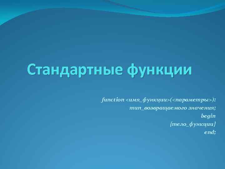 Стандартные функции function <имя_функции>(<параметры>): тип_возвращаемого значения; begin {тело_функции} end; 