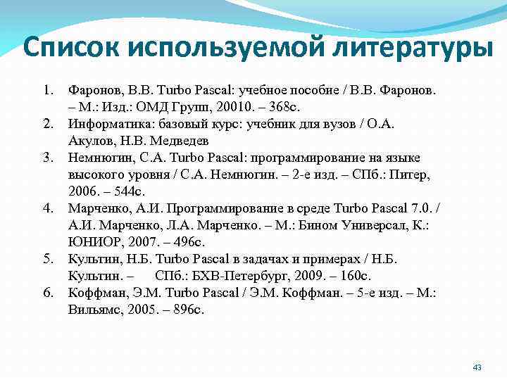 Список используемой литературы 1. 2. 3. 4. 5. 6. Фаронов, В. В. Turbo Pascal: