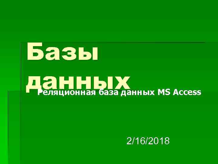 Базы данных Реляционная база данных MS Access 2/16/2018 