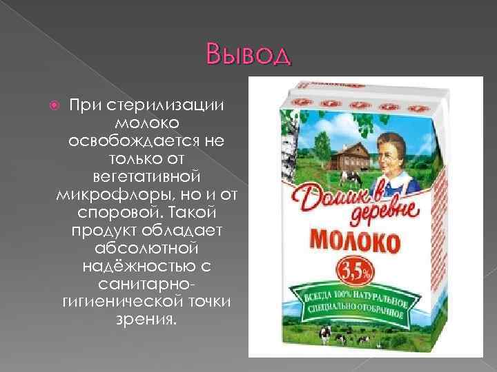 Вывод При стерилизации молоко освобождается не только от вегетативной микрофлоры, но и от споровой.