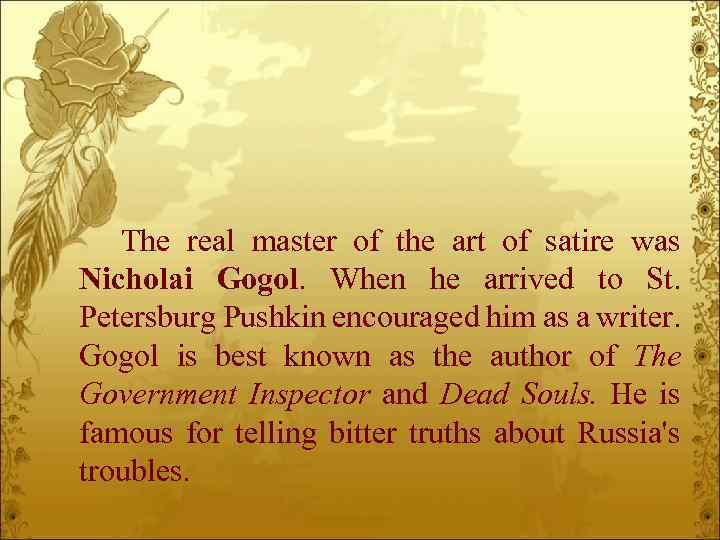 The real master of the art of satire was Nicholai Gogol. When he arrived