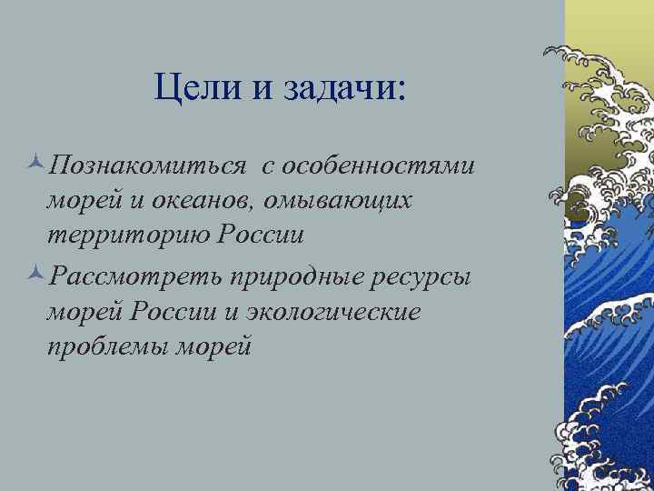 Цели и задачи: ©Познакомиться с особенностями морей и океанов, омывающих территорию России ©Рассмотреть природные
