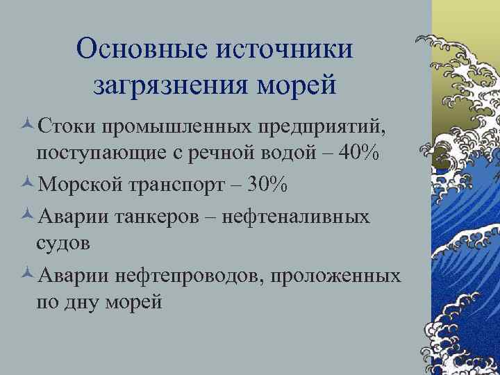 Основные источники загрязнения морей ©Стоки промышленных предприятий, поступающие с речной водой – 40% ©Морской