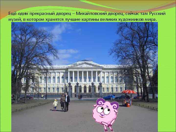 Ещё один прекрасный дворец – Михайловский дворец, сейчас там Русский музей, в котором хранятся