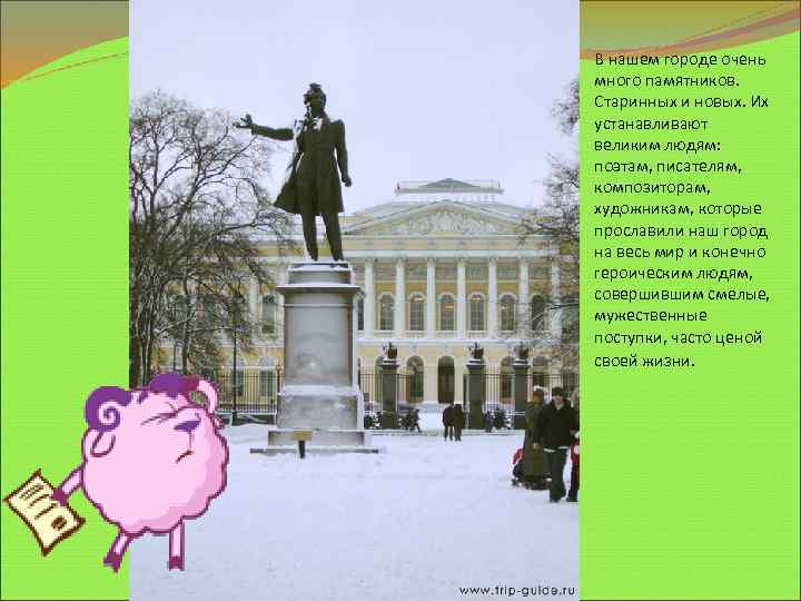 В нашем городе очень много памятников. Старинных и новых. Их устанавливают великим людям: поэтам,