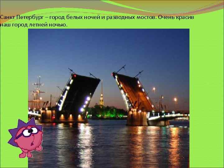 Санкт Петербург – город белых ночей и разводных мостов. Очень красив наш город летней