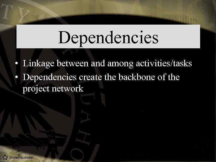 Dependencies • Linkage between and among activities/tasks • Dependencies create the backbone of the