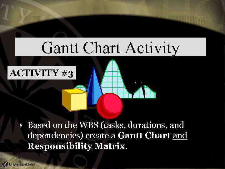 Gantt Chart Activity ACTIVITY #3 • Based on the WBS (tasks, durations, and dependencies)