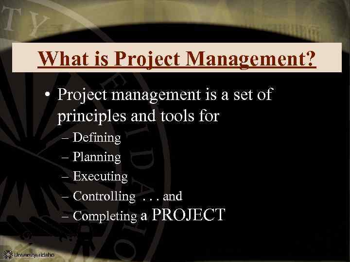 What is Project Management? • Project management is a set of principles and tools