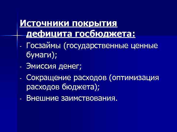 Источники покрытия дефицита госбюджета: - Госзаймы (государственные ценные бумаги); Эмиссия денег; Сокращение расходов (оптимизация