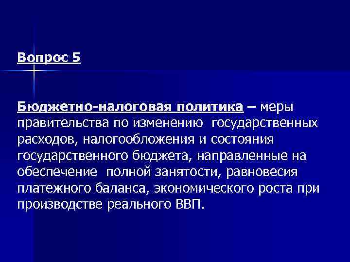 Вопрос 5 Бюджетно-налоговая политика – меры правительства по изменению государственных расходов, налогообложения и состояния
