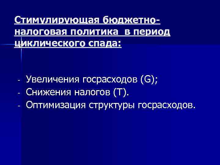 Стимулирующая бюджетноналоговая политика в период циклического спада: - Увеличения госрасходов (G); Снижения налогов (Т).