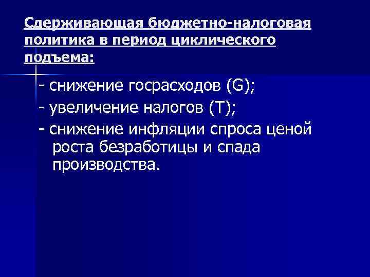 Сдерживающая бюджетно-налоговая политика в период циклического подъема: - снижение госрасходов (G); - увеличение налогов