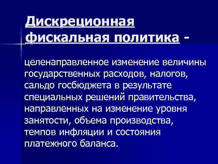 Дискреционная фискальная политика целенаправленное изменение величины государственных расходов, налогов, сальдо госбюджета в результате специальных