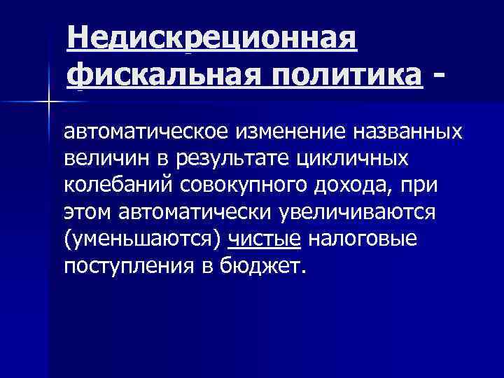 Недискреционная фискальная политика автоматическое изменение названных величин в результате цикличных колебаний совокупного дохода, при